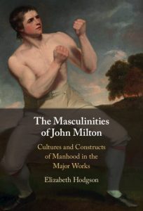 The Masculinities of John Milton: Cultures and Constructs of Manhood in the Major Works
